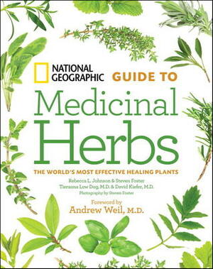 National Geographic Guide to Medicinal Herbs by Steven Foster, David Kiefer, Tieraona Low Dog, Rebecca L. Johnson, Andrew Weil