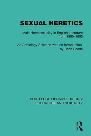 Sexual Heretics: Male Homosexuality in English Literature from 1850-1900 by Brian Reade