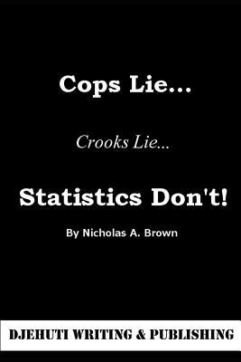 Cops Lie... Crooks Lie... Statistics Don't! by Nicholas Brown