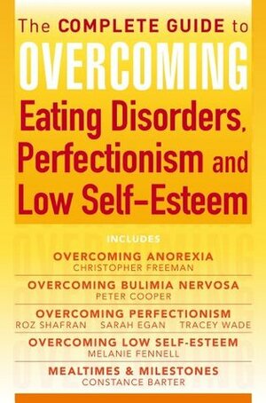 The Complete Guide to Overcoming Eating Disorders, Perfectionism and Low Self-Esteem (ebook bundle) by Melanie Fennell, Constance Barter, Tracey Wade, Christopher Paul Freeman, Peter J. Cooper, Roz Shafran, Sarah Egan