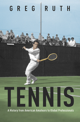 Tennis: A History from American Amateurs to Global Professionals by Greg Ruth
