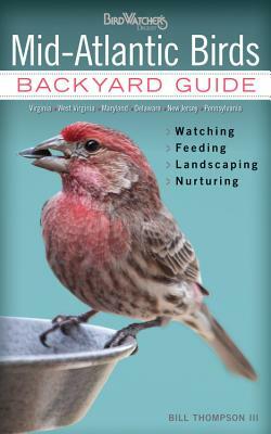Mid-Atlantic Birds: Backyard Guide - Watching - Feeding - Landscaping - Nurturing - Virginia, West Virginia, Maryland, Delaware, New Jerse by Bill Thompson