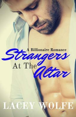 Strangers At The Altar: A Billionaire Romance by Lacey Wolfe