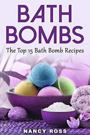 Bath Bombs: A Beginners Guide To Bath Bombs Plus The Top 15 Bath Bomb Recipes by Nancy Ross