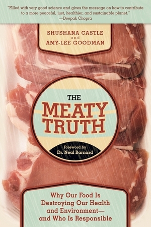 The Meaty Truth: Why Our Food Is Destroying Our Health and Environment?and Who Is Responsible by Neal Barnard, Amy-Lee Goodman, Shushana Castle
