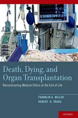 Death, Dying, and Organ Transplantation: Reconstructing Medical Ethics at the End of Life by Franklin G. Miller, Robert D. Truog