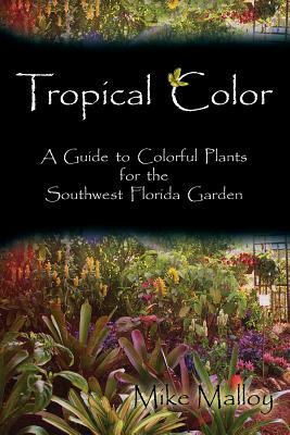 Tropical Color: A Guide to Colorful Plants for the Southwest Florida Garden by Mike Malloy