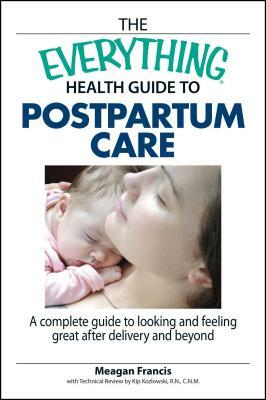 The Everything Health Guide to Postpartum Care: A Complete Guide to Looking and Feeling Great After Delivery and Beyond by Megan Francis, Kip Kozlowski