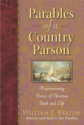 Parables of a Country Parson: Heartwarming Stories of Christian Faith and Life by William Eleazar Barton