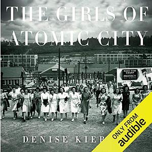 The Girls of Atomic City: The Untold Story of the Women Who Helped Win World War II by Denise Kiernan