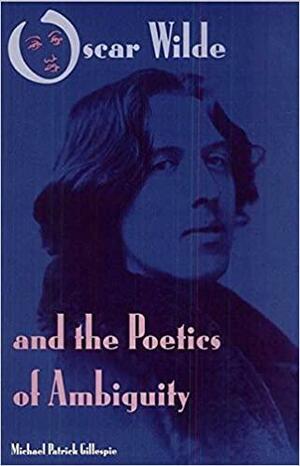 Oscar Wilde and the Poetics of Ambiguity by Michael Patrick Gillespie