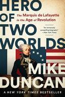Hero of Two Worlds: The Marquis de Lafayette in the Age of Revolution by Mike Duncan
