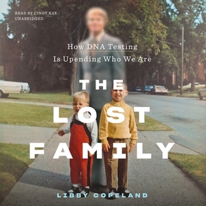 The Lost Family: How DNA Testing Is Upending Who We Are by Libby Copeland