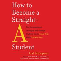 How to Become a Straight-A Student: The Unconventional Strategies Real College Students Use to Score High While Studying Less by Cal Newport