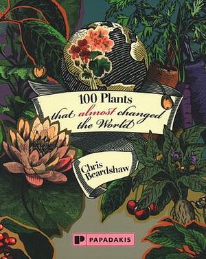 100 Plants That (Almost) Changed the World by Chris Beardshaw, Chris Beardshaw