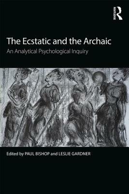 The Ecstatic and the Archaic: An Analytical Psychological Inquiry by 