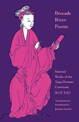 Brocade River Poems: Selected Works of the Tang Dynasty Courtesan by Xue Tao