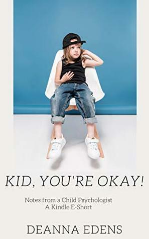 Kid, You're Okay!: Notes from a Child Psychologist by Deanna Edens