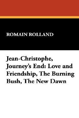 Jean-Christophe, Journey's End: Love and Friendship, the Burning Bush, the New Dawn by Romain Rolland