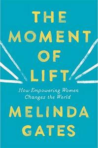Moment Of Lift: How Empowering Women Changes the World by Melinda Gates