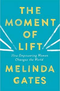 Moment Of Lift: How Empowering Women Changes the World by Melinda French Gates