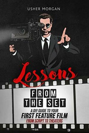 Lessons from the Set: A DIY Guide to Your First Feature Film, from Script to Theaters by Usher Morgan