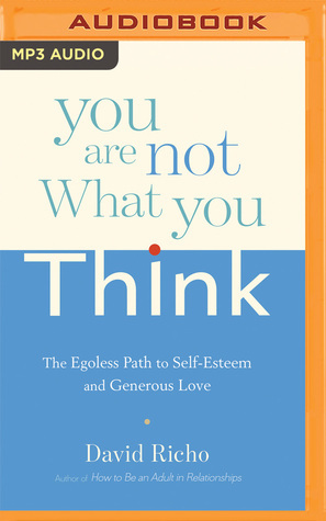 You Are Not What You Think: The Egoless Path to Self-Esteem and Generous Love by Tom Pile, David Richo