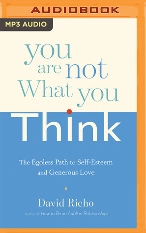 You Are Not What You Think: The Egoless Path to Self-Esteem and Generous Love by David Richo, Tom Pile