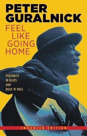 Feel Like Going Home (Enhanced Edition): Portraits in Blues and Rock 'n' Roll by Peter Guralnick, Peter Guralnick