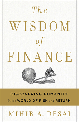 The Wisdom of Finance: Discovering Humanity in the World of Risk and Return by Mihir Desai