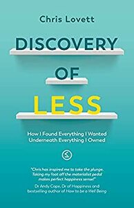 Discovery of LESS: How I Found Everything I Wanted Underneath Everything I Owned by Chris Lovett, Malcolm Croft