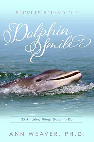 Secrets behind the Dolphin Smile: 25 Amazing Things Dolphins Do by Ann Weaver