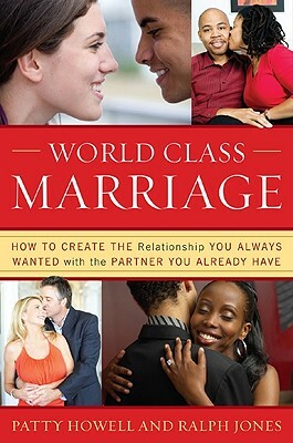 World Class Marriage: How to Create the Relationship You Always Wanted with the Partner You Already Have by Ralph Jones, Patty Howell