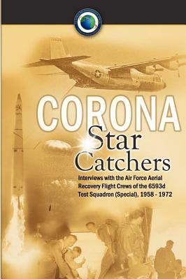 Corona Star Catchers: The Air Force Aerial Recovery Aircrews of the 6593d Test Squadron (Special), 1958-1972 by Center Study National Reconnaissance, Robert D. Mulchay