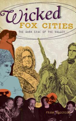 Wicked Fox Cities: The Dark Side of the Valley by Frank Anderson