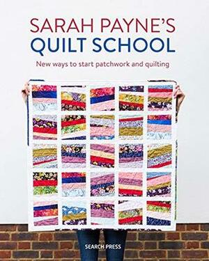 Sarah Payne's Quilt School: New ways to start patchwork and quilting by Sarah Payne