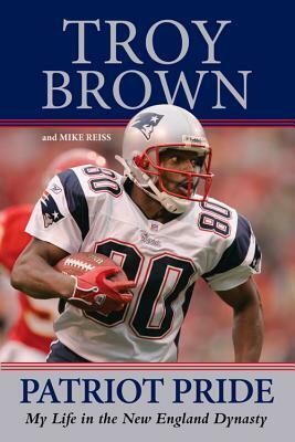 Patriot Pride: My Life in the New England Dynasty by Troy Brown, Mike Reiss