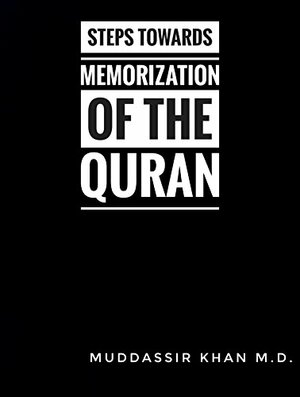 Steps towards Memorization of the Quran: Based on the advice of Shaykh Yasir Qadhi, Nouman Ali Khan, and Other Scholars by Muddassir Khan