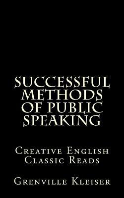 Successful Methods of Public Speaking: Creative English Classic Reads by Grenville Kleiser