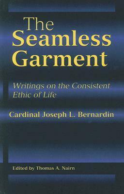 The Seamless Garment: Writings on the Consistent Ethic of Life by Thomas A. Nairn, Joseph Bernardin