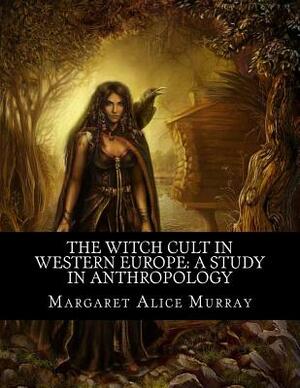 The Witch Cult in Western Europe: A Study in Anthropology by Margaret Alice Murray