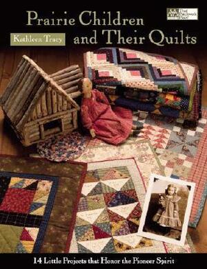 Prairie Children and Their Quilts: 14 Little Projects That Honor the Pioneer Spirit by Kathleen Tracy