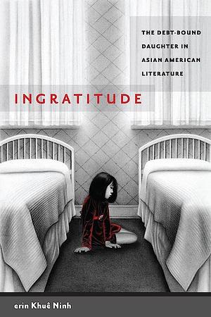 Ingratitude: The Debt-Bound Daughter in Asian American Literature by erin Khuê Ninh