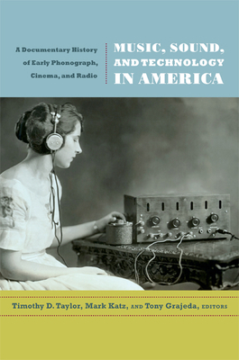 Music, Sound, and Technology in America: A Documentary History of Early Phonograph, Cinema, and Radio by 