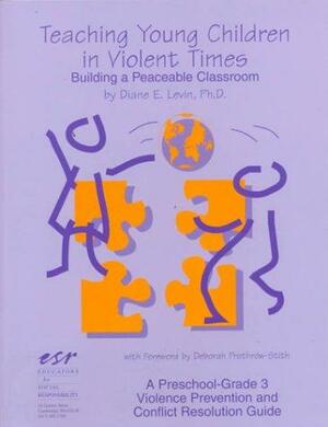 Teaching Young Children in Violent Times: Building a Peaceable Classroom by Deborah Prothrow-Stith, Diane E. Levin