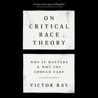 On Critical Race Theory: Why It Matters & Why You Should Care by Victor Ray