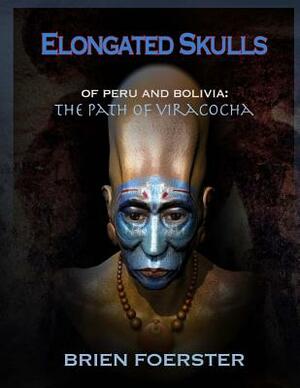 Elongated Skulls of Peru and Bolivia: The Path of Viracocha by Brien Foerster