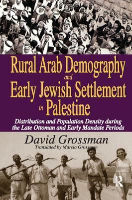 Rural Arab Demography and Early Jewish Settlement in Palestine: Distribution and Population Density During the Late Ottoman and Early Mandate Periods by David Grossman