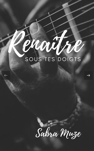 Renaître sous tes doigts by Sabra Muze