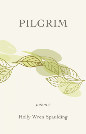 Pilgrim: Poems by Holly Wren Spaulding